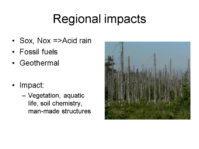 Regional impacts Sox, Nox =>Acid rain Fossil fuels Geothermal  Impact: Vegetation, aquatic life,